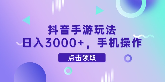 抖音手游玩法，日入3000+，手机操作-云推网创项目库