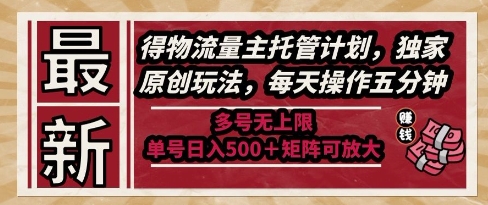 最新得物流量主托管计划，独家原创玩法，每天操作五分钟，多号无上限，单号日入5张+矩阵可放大【揭秘】-云推网创项目库