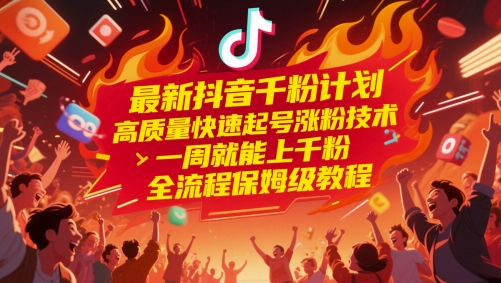 最新抖音千粉计划，高质量快速起号涨粉技术，一周就能上千粉，全流程保姆级教程-云推网创项目库