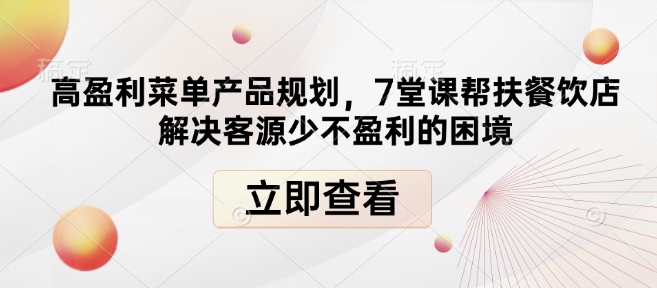 高盈利菜单产品规划，7堂课帮扶餐饮店解决客源少不盈利的困境-云推网创项目库