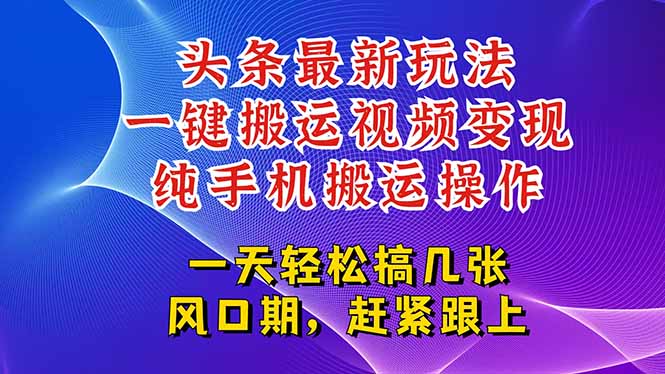 今日头条最新玩法，一键搬运视频也能轻松变现，随随便便就爆百万流量，…-云推网创项目库
