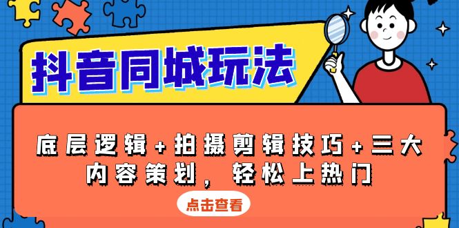 抖音 同城玩法，底层逻辑+拍摄剪辑技巧+三大内容策划，轻松上热门-云推网创项目库