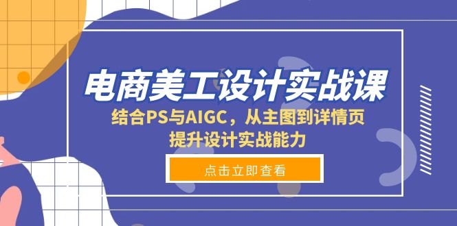 电商美工设计实战课，结合PS与AIGC，从主图到详情页，提升设计实战能力-云推网创项目库