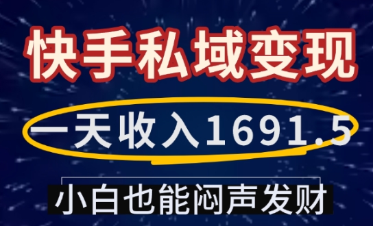 一天收入1691.5，快手私域变现，小白也能闷声发财-云推网创项目库