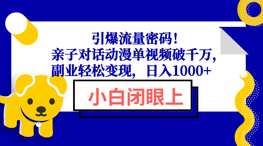 引爆流量密码！亲子对话动漫单视频破千万，副业轻松变现，日入1000+-云推网创项目库