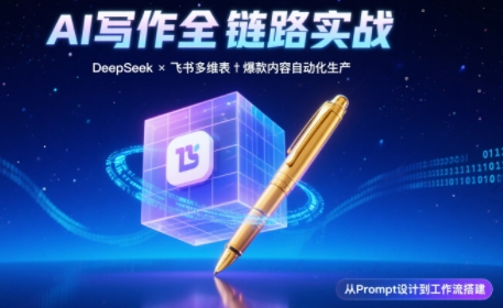 AI写作全链路：DeepSeek结构化Prompt+飞书多维表打造爆款内容体系-云推网创项目库