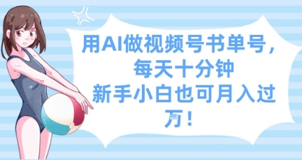 用AI做视频号书单号，每天十分钟，新手小白也可月入过W-云推网创项目库