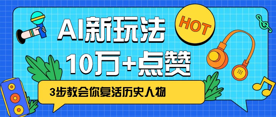 利用AI让历史 “活” 起来，3步教会你复活历史人物，轻松10万+点赞！-云推网创项目库