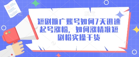 短剧推广账号如何7天迅速起号涨粉，如何涨精准短剧粉实操干货-云推网创项目库