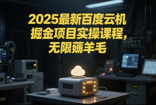 2025最新百度云机掘金项目实操课程单窗口保底5-10元月收益单窗口150+【揭秘】-云推网创项目库