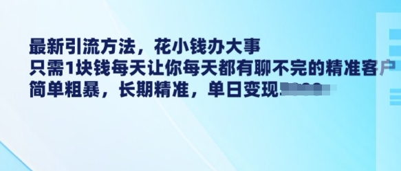 最新引流方法，花小钱办大事，只需1块钱每天让你每天都有聊不完的精准客户 简单粗暴，长期精准-云推网创项目库