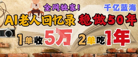 AI帮老人写回忆录，可以稳做50年的蓝海赛道，一单收2-3W，2单吃一年，长久可持续-云推网创项目库