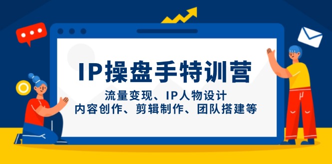 IP操盘手特训营，流量变现、IP人物设计、内容创作、剪辑制作、团队搭建等-云推网创项目库