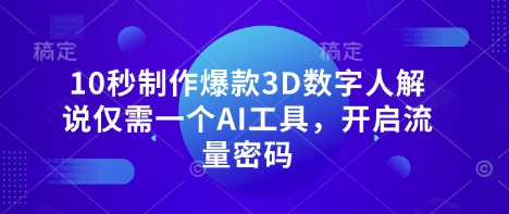 10秒制作爆款3D数字人解说仅需一个AI工具，开启流量密码-云推网创项目库