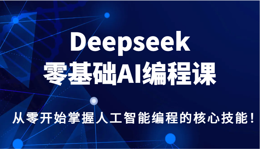 Deepseek零基础AI编程课，从零开始掌握人工智能编程的核心技能！-云推网创项目库