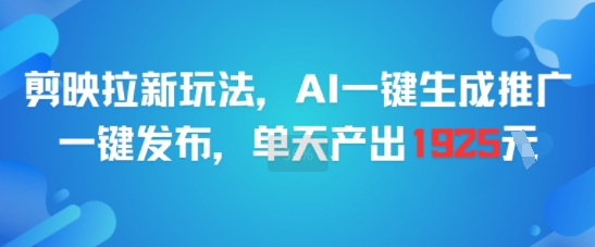 剪映拉新玩法，AI一键生成推广，一键发布，单天最高产出1925-云推网创项目库