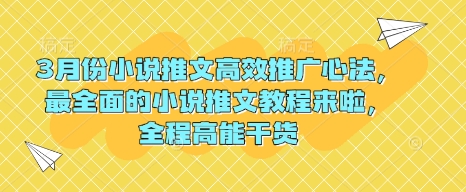 3月份小说推文高效推广心法，最全面的小说推文教程来啦，全程高能干货-云推网创项目库