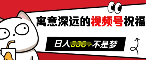 寓意深远的视频号祝福，粉丝增长无忧，带货效果事半功倍，日入多张【揭秘】-云推网创项目库