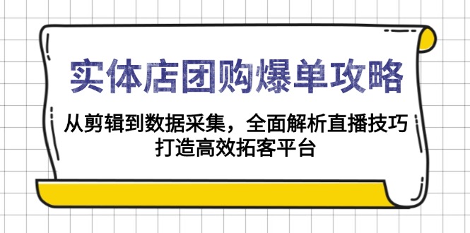 实体店-团购爆单攻略：从剪辑到数据采集，全面解析直播技巧，打造高效…-云推网创项目库