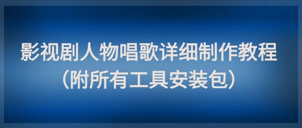 影视剧人物唱歌详细制作教程，点赞量动辄几十W(附所有工具安装包)-云推网创项目库