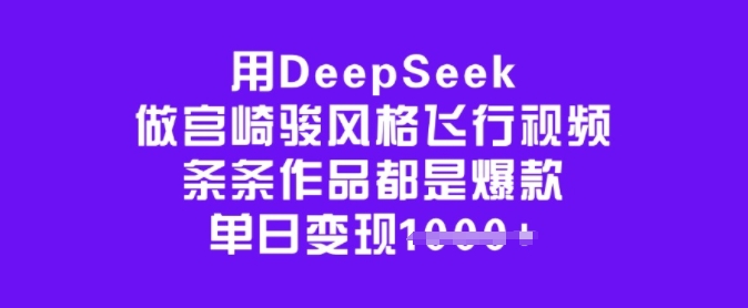 用DeepSeek做宫崎骏风格飞行视频，条条作品都是爆款，单日变现多张-云推网创项目库