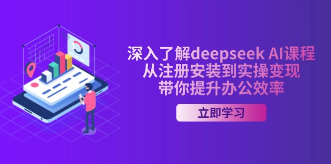 深入了解deepseek AI课程，从注册安装到实操变现，带你提升办公效率-云推网创项目库