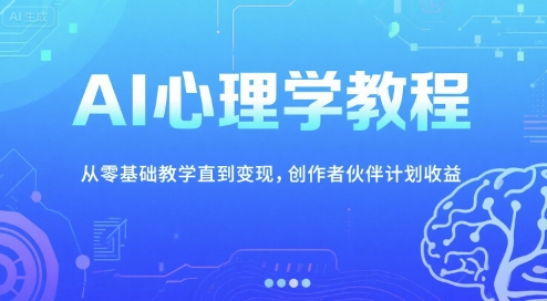 AI心理学教程，从零基础教学直到变现，创作者伙伴计划收益-云推网创项目库