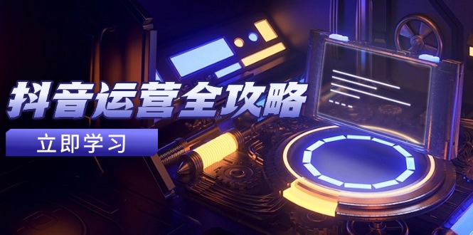 抖音运营全攻略，账号包装养号技巧，情感增粉视频搬运，实现快速变现-云推网创项目库