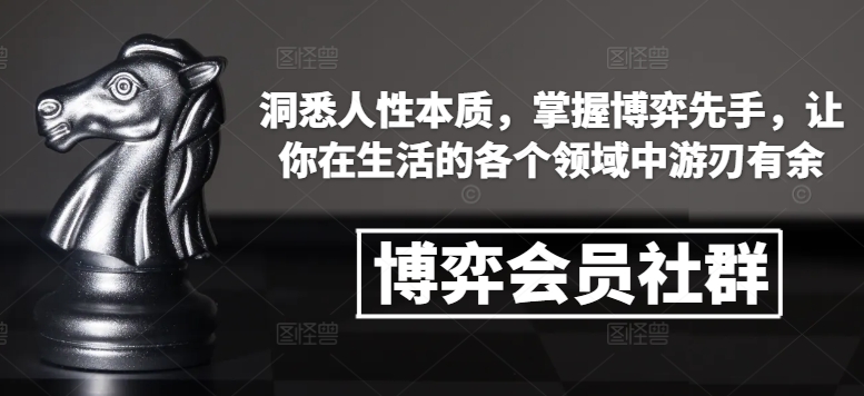 博弈会员社群，洞悉人性本质，掌握博弈先手，让你在生活的各个领域中游刃有余-云推网创项目库