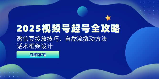 2025视频号起号全攻略，微信豆投放技巧，自然流撬动方法，话术框架设计-云推网创项目库