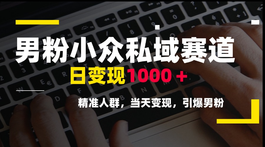 男粉小众私域赛道，日变现1000＋，精准人群，当天变现，引爆男粉-云推网创项目库