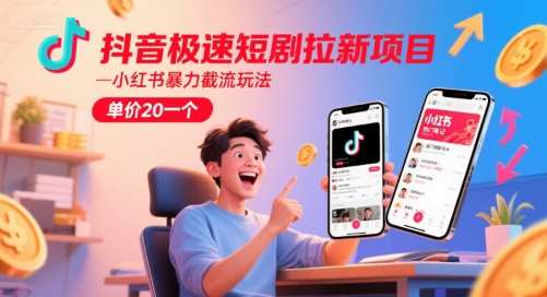 抖音极速短剧拉新项目，小红书暴力截流玩法，单价20一个-云推网创项目库