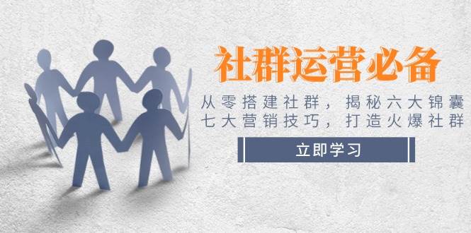 社群运营必备！从零搭建社群，揭秘六大锦囊、七大营销技巧，打造火爆社群-云推网创项目库