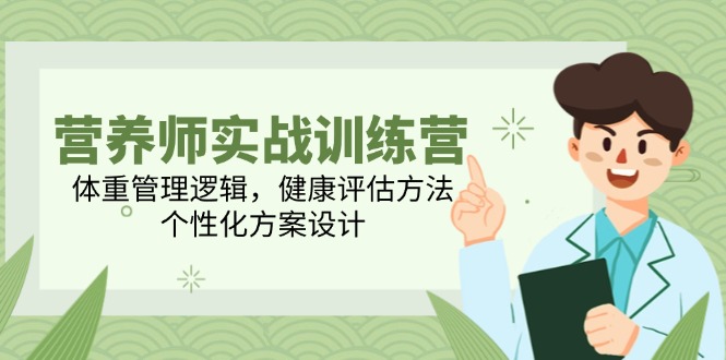 营养师实战训练营，体重管理逻辑，健康评估方法，个性化方案设计-云推网创项目库