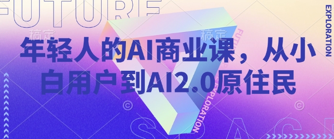 年轻人的AI商业课，从小白用户到AI2.0原住民-云推网创项目库