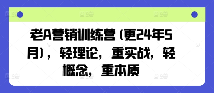 老A营销训练营(更24年12月)，轻理论，重实战，轻概念，重本质-云推网创项目库