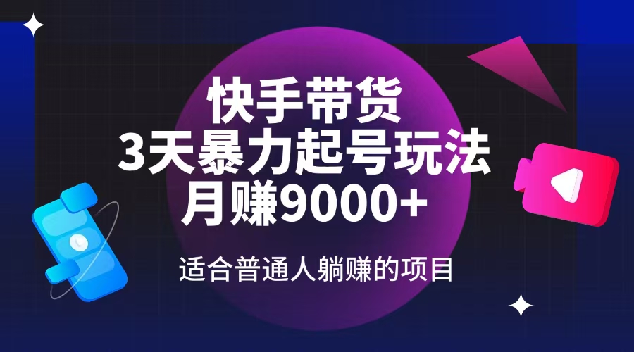 快手带货，3天起号暴力玩法，月赚9000+，适合普通人躺赚的项目-云推网创项目库