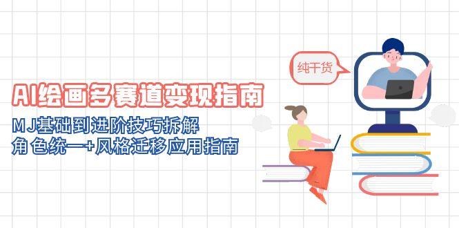 AI绘画多赛道变现指南：MJ基础到进阶技巧拆解，角色统一+风格迁移应用指南-云推网创项目库