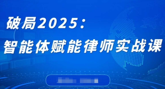 破局2025：智能体赋能律师实战课，打破编程壁垒，完成复杂任务，沉淀专属知识，赋能律师实务-云推网创项目库