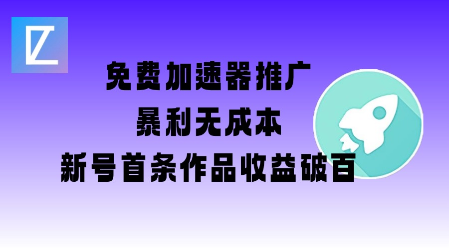 免费加速器推广项目_新号首条作品收益破百【图文+视频+2w字教程】-云推网创项目库