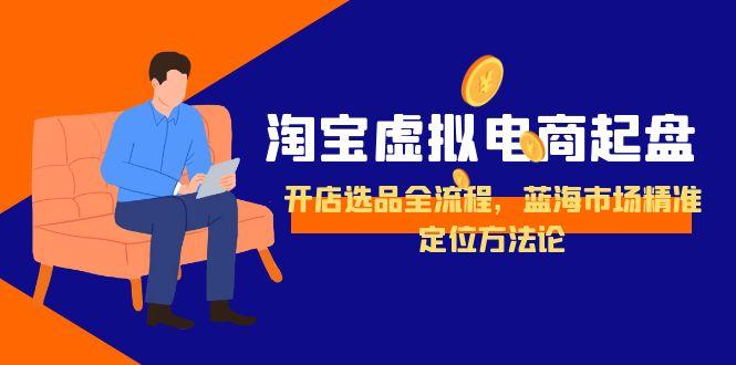 淘宝虚拟电商起盘，开店选品全流程，蓝海市场精准定位方法论-云推网创项目库
