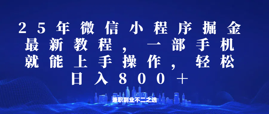 微信小程序25年掘金玩法，一部手机稳定日入800+，适合所有人群，兼职副业的不二之选-云推网创项目库