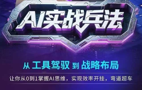 AI实战兵法，从工具驾驭到战略布局，​从0~1掌握ai思维，实现效率，开挂弯道超车-云推网创项目库