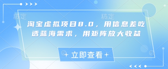 淘宝虚拟项目8.0，用信息差吃透蓝海需求，用矩阵放大收益-云推网创项目库