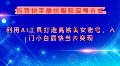 抖音快手最快吸粉起号方式，利用AI工具打造美女账号，入门小白最快当天变现-云推网创项目库