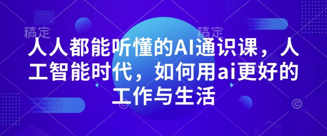 人人都能听懂的AI通识课，人工智能时代，如何用ai更好的工作与生活-云推网创项目库