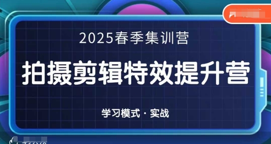 2025春季拍剪全能集训营，拍摄剪辑特效提升营-云推网创项目库