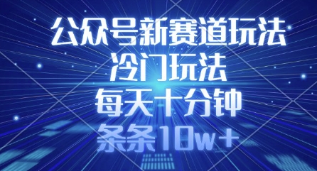 公众号新赛道玩法，冷门玩法，每天十分钟，条条10w+-云推网创项目库