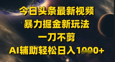 今日头条最新美女视频暴力掘金新玩法，一刀不剪，AI辅助轻松日入1k+-云推网创项目库