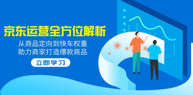 2025京东运营全方位解析：从商品定向到快车权重，助力商家打造爆款商品-云推网创项目库